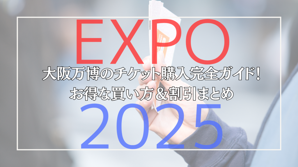 大阪・関西万博のチケット購入完全ガイド！お得な買い方＆割引まとめ 