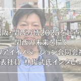大阪・関西万博2025を起点に関西の未来を描く― ドリアイイノベーション合同会社 代表社員 林俊武氏インタビュー
